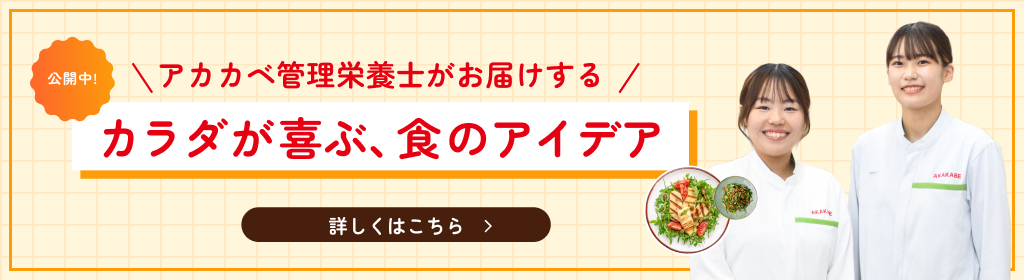 公開中！アカカベ管理栄養士がお届けする カラダが喜ぶ、食のアイデア 詳しくはこちら